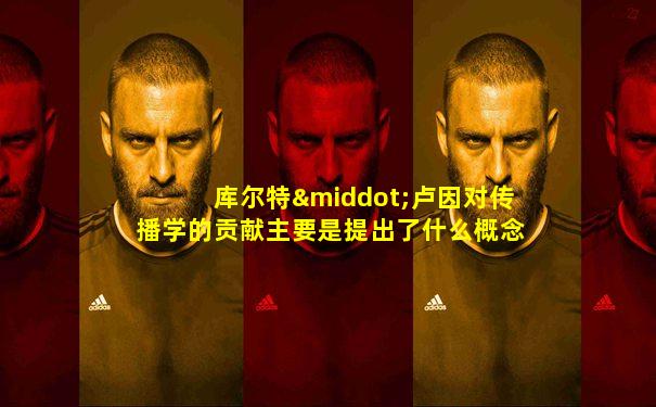 库尔特·卢因对传播学的贡献主要是提出了什么概念( )